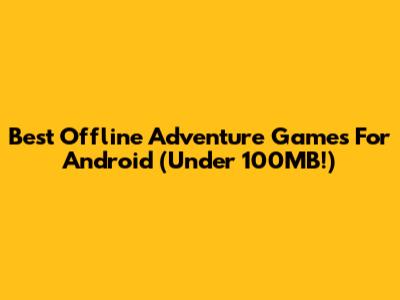 Best Offline Adventure Games For Android (Under 100MB!)