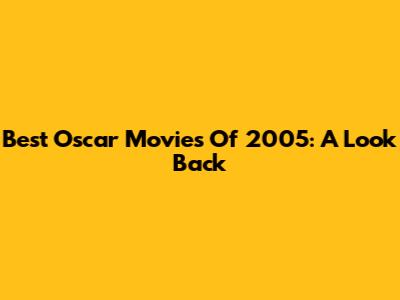 Best Oscar Movies Of 2005: A Look Back