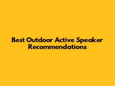 Best Outdoor Active Speaker Recommendations