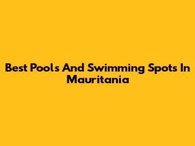 Best Pools And Swimming Spots In Mauritania