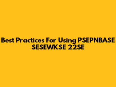 Best Practices For Using PSEPNBASE SESEWKSE 22SE