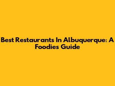 Best Restaurants In Albuquerque: A Foodie's Guide