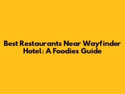 Best Restaurants Near Wayfinder Hotel: A Foodie's Guide