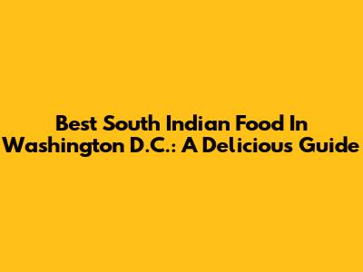 Best South Indian Food In Washington D.C.: A Delicious Guide