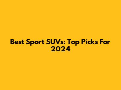 Best Sport SUVs: Top Picks For 2024