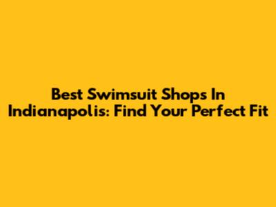 Best Swimsuit Shops In Indianapolis: Find Your Perfect Fit