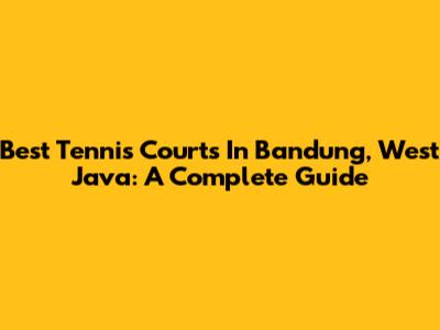 Best Tennis Courts In Bandung, West Java: A Complete Guide