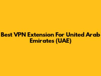 Best VPN Extension For United Arab Emirates (UAE)
