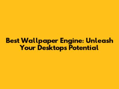 Best Wallpaper Engine: Unleash Your Desktop's Potential