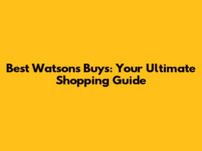 Best Watsons Buys: Your Ultimate Shopping Guide