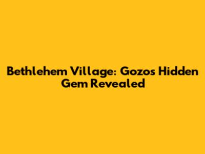 Bethlehem Village: Gozo's Hidden Gem Revealed