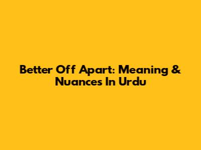 Better Off Apart: Meaning & Nuances In Urdu