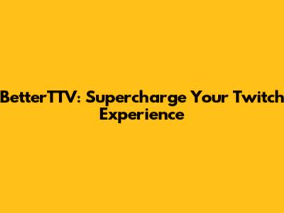 BetterTTV: Supercharge Your Twitch Experience