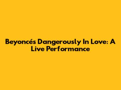 Beyoncé's 'Dangerously In Love': A Live Performance