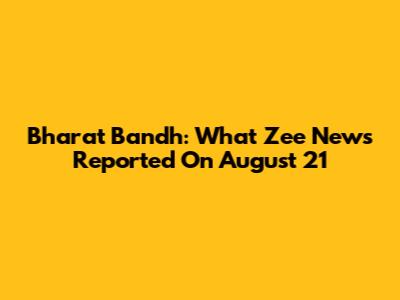 Bharat Bandh: What Zee News Reported On August 21