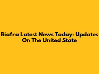 Biafra Latest News Today: Updates On The United State