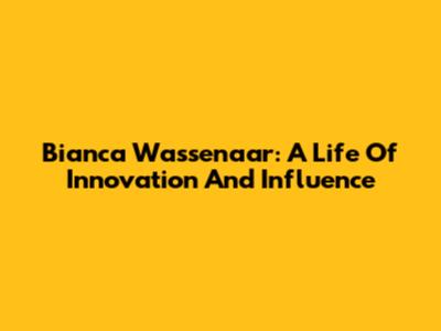 Bianca Wassenaar: A Life Of Innovation And Influence