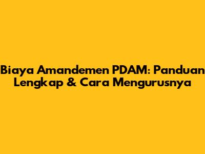 Biaya Amandemen PDAM: Panduan Lengkap & Cara Mengurusnya