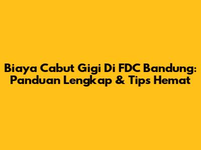 Biaya Cabut Gigi Di FDC Bandung: Panduan Lengkap & Tips Hemat