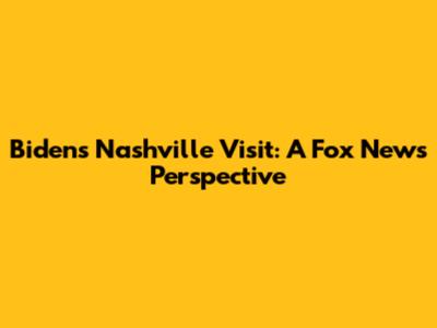 Biden's Nashville Visit: A Fox News Perspective