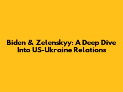 Biden & Zelenskyy: A Deep Dive Into US-Ukraine Relations