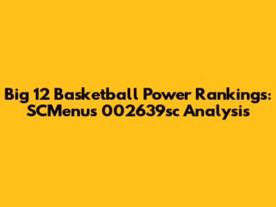 Big 12 Basketball Power Rankings: SCMenu's 002639sc Analysis
