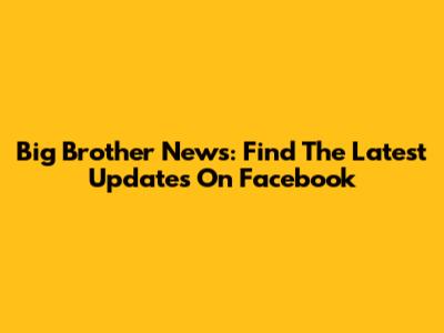 Big Brother News: Find The Latest Updates On Facebook