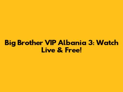 Big Brother VIP Albania 3: Watch Live & Free!