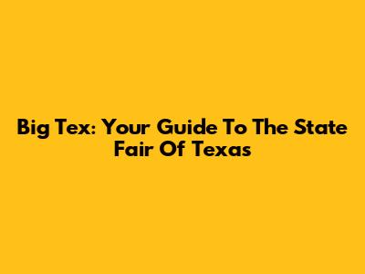 Big Tex: Your Guide To The State Fair Of Texas