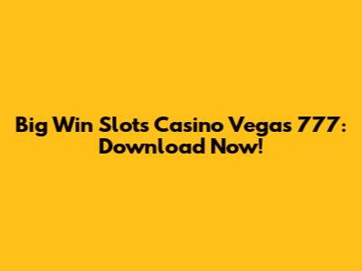 Big Win Slots Casino Vegas 777: Download Now!