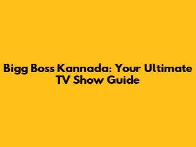 Bigg Boss Kannada: Your Ultimate TV Show Guide