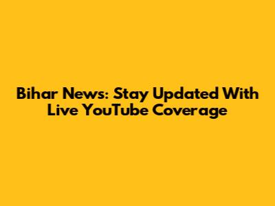 Bihar News: Stay Updated With Live YouTube Coverage