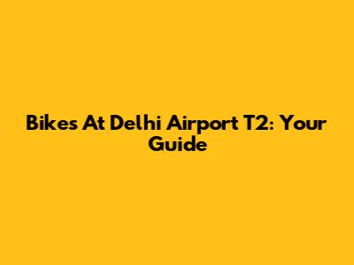 Bikes At Delhi Airport T2: Your Guide
