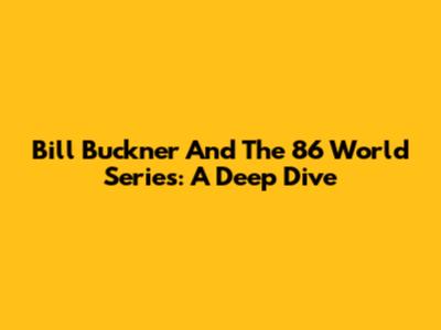 Bill Buckner And The '86 World Series: A Deep Dive