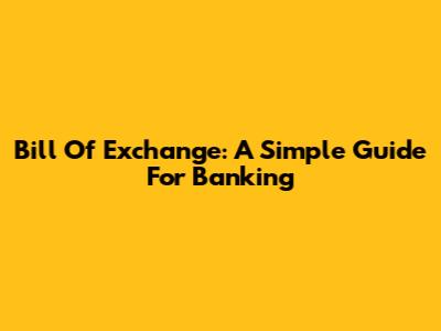 Bill Of Exchange: A Simple Guide For Banking