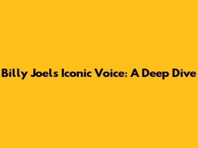 Billy Joel's Iconic Voice: A Deep Dive