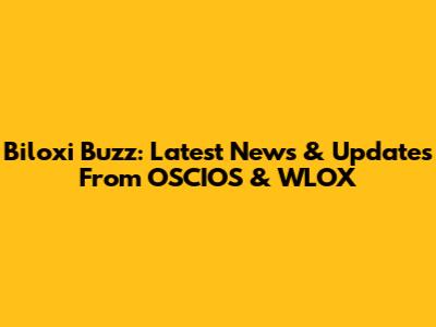 Biloxi Buzz: Latest News & Updates From OSCIOS & WLOX
