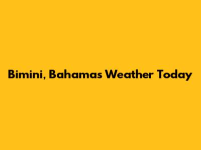 Bimini, Bahamas Weather Today