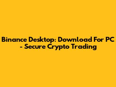 Binance Desktop: Download For PC - Secure Crypto Trading