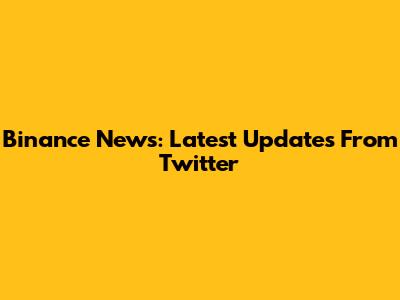 Binance News: Latest Updates From Twitter