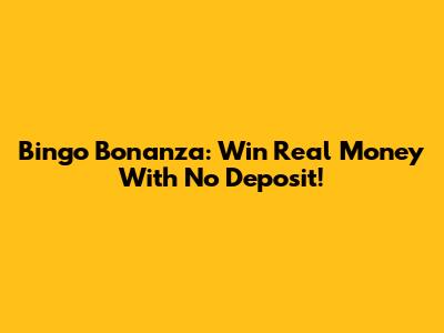 Bingo Bonanza: Win Real Money With No Deposit!