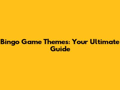 Bingo Game Themes: Your Ultimate Guide