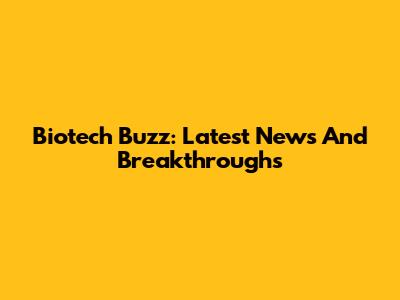 Biotech Buzz: Latest News And Breakthroughs