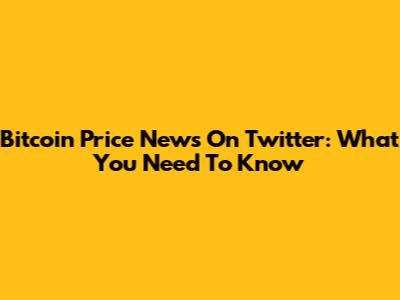 Bitcoin Price News On Twitter: What You Need To Know