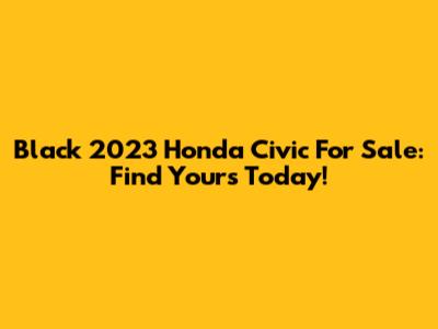 Black 2023 Honda Civic For Sale: Find Yours Today!