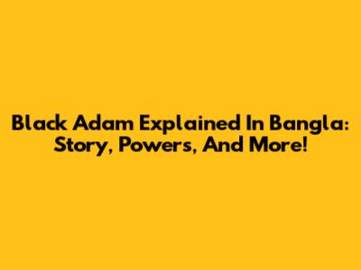 Black Adam Explained In Bangla: Story, Powers, And More!