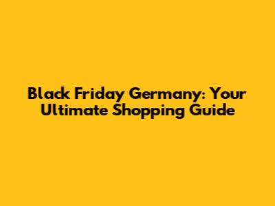 Black Friday Germany: Your Ultimate Shopping Guide