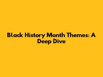 Black History Month Themes: A Deep Dive