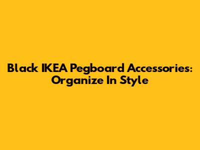 Black IKEA Pegboard Accessories: Organize In Style