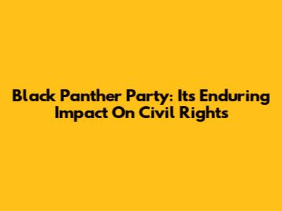 Black Panther Party: Its Enduring Impact On Civil Rights